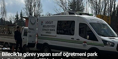 Bilecik'te görev yapan sınıf öğretmeni park halindeki araçta ölü bulundu