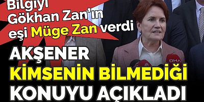 Bilgiyi Gökhan Zan eşi Müge Zan verdi. Akşener kimsenin bilmediği konuyu açıkladı