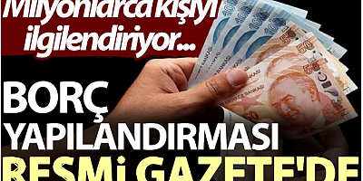 Borç yapılandırması Resmi Gazete'de. Milyonlarca kişiyi ilgilendiriyor