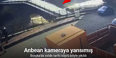 Borçka’da selde tarihi köprünün yıkılma anı kamerada