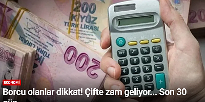Borcu olanlar dikkat! Çifte zam geliyor... Son 30 gün