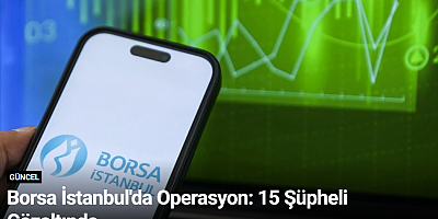 Borsa İstanbul'da Operasyon: 15 Şüpheli Gözaltında