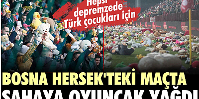 Bosna Hersek'teki maçta sahaya oyuncak yağdı. Hepsi depremzede Türk çocukları için
