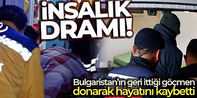 Bulgaristan unsurlarınca dövülerek yarı çıplak halde ölüme itilen göçmen donarak hayatını kaybetti