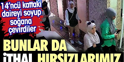 Bunlar da ithal hırsızlarımız. Dört kadın 14'ncü kattaki daireyi soyup, soğana çevirdi