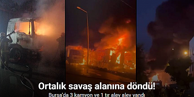 Bursa’da 3 kamyon ve 1 tır alev alev yandı, ortalık savaş alanına döndü