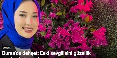 Bursa’da dehşet: Eski sevgilisini güzellik merkezinde vurdu