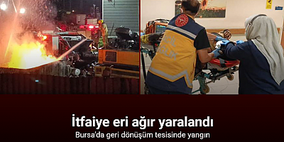 Bursa’da geri dönüşüm tesisinde yangın: 1 itfaiye eri ağır yaralandı