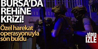 Bursa'da rehine krizi özel harekat operasyonuyla son buldu