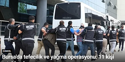 Bursa'da tefecilik ve yağma operasyonu: 11 kişi tutuklandı
