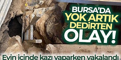 Bursa'da yok artık dedirten olay: Evin içinde kazı yaparken yakalandı
