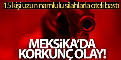 Cancun'da 15 kişi uzun namlulu silahlarla oteli bastı: 2 ölü