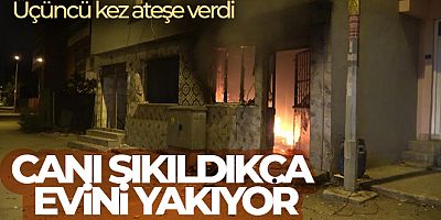 Canı sıkıldıkça evini yakıyor: Yaşadığı evi üçüncü kez ateşe verdi