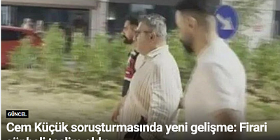 Cem Küçük soruşturmasında yeni gelişme: Firari şüpheli teslim oldu