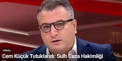 Cem Küçük Tutuklandı: Sulh Ceza Hakimliği Kararını Verdi