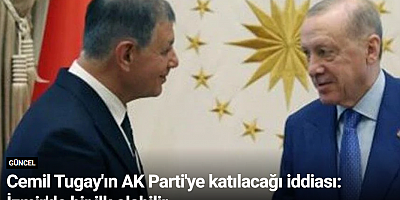 Cemil Tugay'ın AK Parti'ye katılacağı iddiası: İzmir'de bir ilk olabilir
