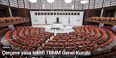 Çerçeve yasa teklifi TBMM Genel Kurulu gündeminde: Görüşmeler tamamlanıyor