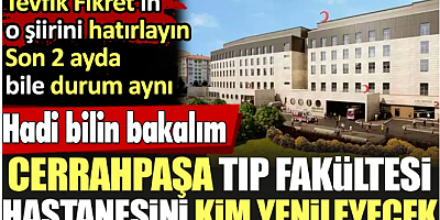 Cerrahpaşa Tıp Fakültesi Hastanesi binalarını kim yenileyecek? Hadi bilin bakalım