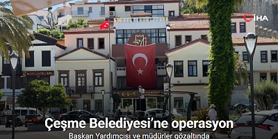 Çeşme Belediyesi’ne operasyon: Başkan Yardımcısı ve müdürler gözaltında