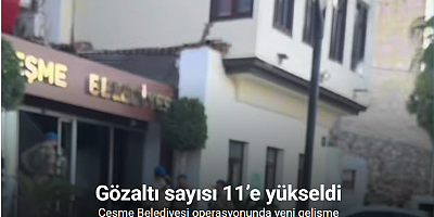 Çeşme Belediyesi operasyonunda gözaltı sayısı 11’e yükseldi