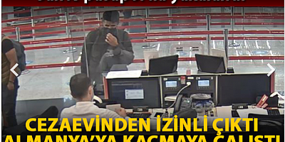 Cezaevinden izinli çıktı Almanya'ya kaçmak isterken havalimanında yakalandı