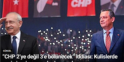 “CHP 2’ye değil 3’e bölünecek” iddiası: Kulislerde yeni siyasi senaryolar konuşuluyor