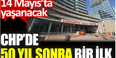 CHP’de 50 yıl sonra bir ilk. 14 Mayıs’ta yaşanacak