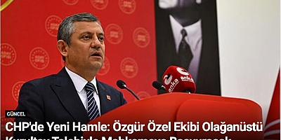 CHP'de Yeni Hamle: Özgür Özel Ekibi Olağanüstü Kurultay Talebiyle Mahkemeye Başvuracak