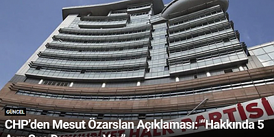 CHP’den Mesut Özarslan Açıklaması: “Hakkında 5 Ayrı Suç Duyurusu Var”