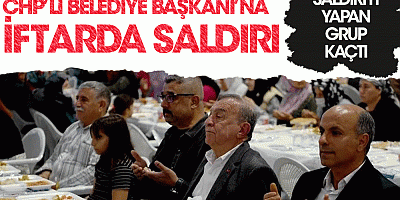 CHP'li belediye başkanına iftarda saldırı! Saldırıyı yapan grup kaçtı