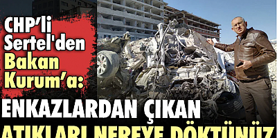 CHP’li Sertel'den Bakan Kurum’a: Enkazlardan çıkan atıkları nereye döktünüz?