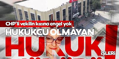 CHP'li vekilin hukukçu olmayan kızı hukuk işleri müdürü olmuş!