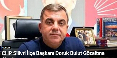 CHP Silivri İlçe Başkanı Doruk Bulut Gözaltına Alındı