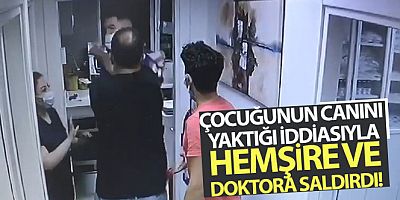 Çocuğunun canını yaktığı iddiasıyla hemşire ve doktora saldırdı