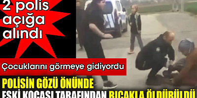 Çocuklarını görmeye giden kadın, Polisin gözü önünde eski kocası tarafından bıçakla öldürüldü
