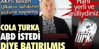Cola Turka ABD istedi diye batırılmış. Hani yerli ve milliydiniz