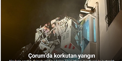 Çorum’da alevlerin sardığı apartman dairesinde mahsur kalan 7 kişi itfaiye merdiveniyle kurtarıldı