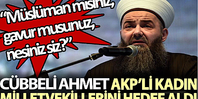 Cübbeli Ahmet AKP’li kadın milletvekillerini hedef aldı: Müslüman mısınız, gavur musunuz, nesiniz siz?
