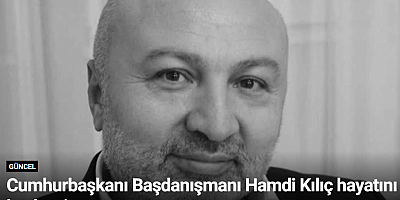 Cumhurbaşkanı Başdanışmanı Hamdi Kılıç hayatını kaybetti