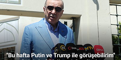 Cumhurbaşkanı Erdoğan: ''Bu hafta Putin ve Trump ile görüşebilirim''