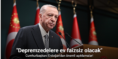Cumhurbaşkanı Erdoğan: Depremzedelere ev faizsiz olacak
