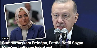 Cumhurbaşkanı Erdoğan, Fatma Betül Sayan Kaya’nın istifasını kabul etti