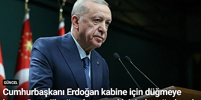 Cumhurbaşkanı Erdoğan kabine için düğmeye bastı: Stratejik görevlere tanıdık isimler gündemde