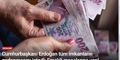 Cumhurbaşkanı Erdoğan tüm imkanların zorlanmasını istedi: Emekli maaşlarına yeni düzenleme geliyor