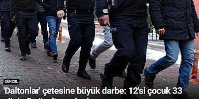 'Daltonlar' çetesine büyük darbe: 12'si çocuk 33 şüpheli gözaltına alındı