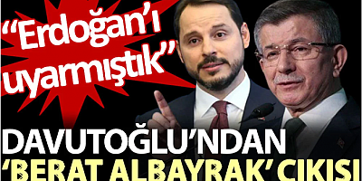 Davutoğlu’ndan ‘Berat Albayrak’ çıkışı: Erdoğan’ı uyarmıştık