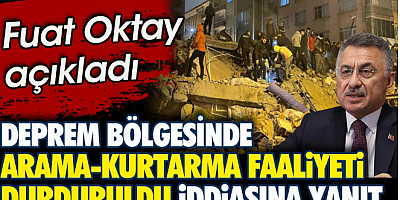 Deprem bölgesinde arama-kurtarma faaliyeti durduruldu iddiasına iktidardan yanıt. Fuat Oktay açıkladı