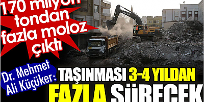 Deprem bölgesindeki molozların taşınması 3-4 yıldan fazla sürecek. 170 milyon tondan fazla çıktı