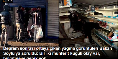 Deprem sonrası ortaya çıkan yağma görüntüleri Bakan Soylu'ya soruldu: Bir iki münferit küçük olay var, büyütmeye gerek yok