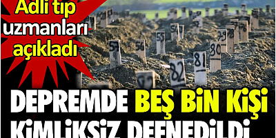 Depremde beş bin kişi kimliksiz defnedildi. Adli tıp uzmanları detayları açıkladı